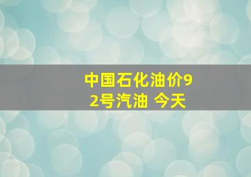 中国石化油价92号汽油 今天